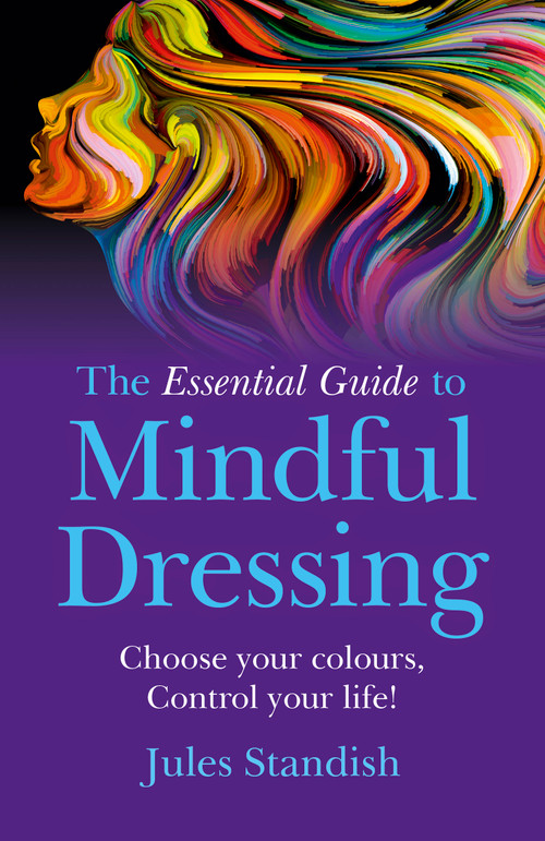 The Essential Guide to Mindful Dressing (Choose Your Colours - Control Your Life!) by Jules Standish, 9781785354922