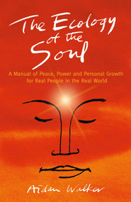The Ecology of the Soul (A Manual of Peace, Power and Personal Growth for Real People in the Real World) by Aidan  Walker Aidan Walker, 9781782798507