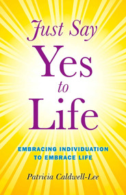 Just Say Yes to Life (Embracing Individuation to Embrace Life) by Trisha Caldwell, 9781846944062