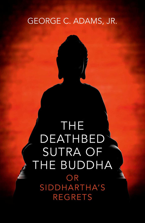 The Deathbed Sutra of the Buddha (Or Siddhartha's Regrets) by George C. Adams, Jr., 9781782796121