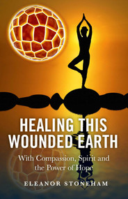 Healing This Wounded Earth (With Compassion, Spirit and the Power of Hope) by Eleanor Stoneham, 9781846944451
