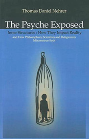 The Psyche  Exposed (Inner Structure, How They Impact Reality and How Philosophers, Scientists, and Religionist Misconstrue) by Thomas Nehrer, 9781846947438