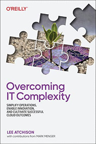 Overcoming IT Complexity (Simplify Operations, Enable Innovation, and Cultivate Successful Cloud Outcomes) by Lee Atchison, 9781492098492