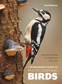 The Beginner's Guide to Photographing Birds (Essential Techniques for Hobbyists and Bird Lovers) by Rosl Rössner, 9781681989358