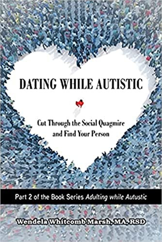Dating While Autistic (Cut Through the Social Quagmire and Find Your Person) by Wendela Whitcomb Marsh, 9781949177992