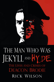 The Man Who Was Jekyll and Hyde (The Lives and Crimes of Deacon Brodie) by Rick Wilson, 9780750960199