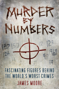 Murder by Numbers (Fascinating Figures behind the World's Worst Crimes) by James Moore, 9780750981453