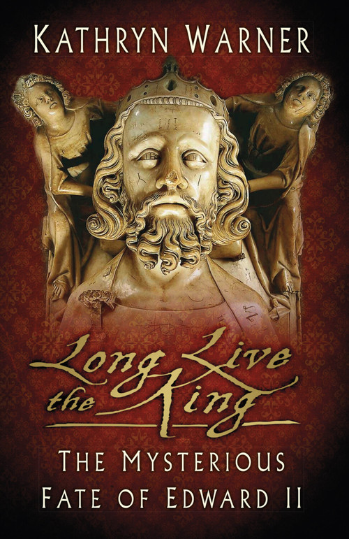 Long Live the King (The Mysterious Fate of Edward II) by Kathryn Warner, 9780750993968