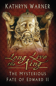Long Live the King (The Mysterious Fate of Edward II) by Kathryn Warner, 9780750993968