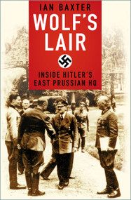 Wolf's Lair (Inside Hitler's East Prussian HQ) by Ian Baxter, 9780750994736