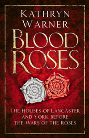 Blood Roses (The Houses of Lancaster and York Before the Wars of the Roses) - 9780750994859 by Kathryn Warner