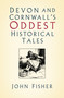 Devon and Cornwall's Oddest Historical Tales by John Fisher, 9780750995696
