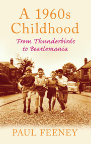 A 1960s Childhood (From Thunderbirds to Beatlemania) by Paul Feeney, 9780752450124