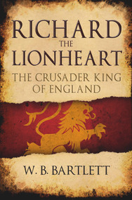 Richard the Lionheart (The Crusader King of England) - 9781445662701 by W. B. Bartlett, 9781445662701