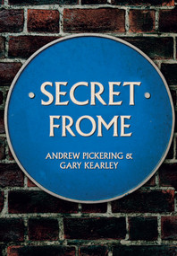 Secret Frome by Andrew Pickering, Gary Kearley, 9781445672663