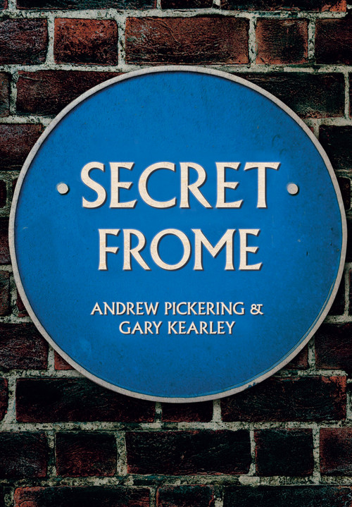 Secret Frome by Andrew Pickering, Gary Kearley, 9781445672663