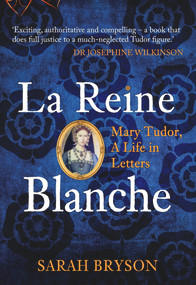 La Reine Blanche (Mary Tudor, a Life in Letters) - 9781445673882 by Sarah Bryson, 9781445673882