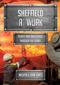 Sheffield at Work (People and Industries Through the Years) by Mel and Joan Jones, 9781445677538