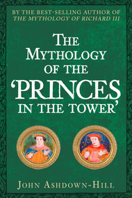The Mythology of the 'Princes in the Tower' - 9781445679419 by John Ashdown-Hill, 9781445679419