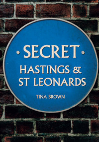 Secret Hastings & St Leonards by Tina Brown, 9781445679877
