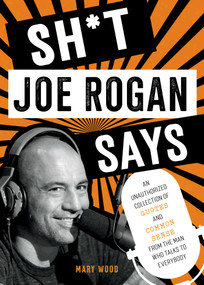 Sh*t Joe Rogan Says (An Unauthorized Collection of Quotes and Common Sense from the Man Who Talks to Everybody) by Mary Wood, 9781510774612