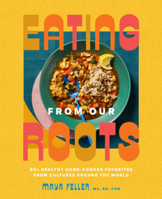 Eating from Our Roots (80+ Healthy Home-Cooked Favorites from Cultures Around the World: A Cookbook) by Maya Feller, MS, RD, CDN, 9780593235089