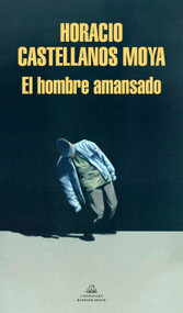 El hombre amansado / The Tamed Man (Spanish Edition) by Horacio Castellanos Moya, 9788439738756