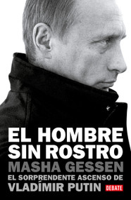 El hombre sin rostro: El sorprendente ascenso de Vladímir Putin / The Man Without a Face: The Unlikely Rise of Vladimir Putin (Spanish Edition) by Masha Gessen, 9786073815161