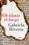 Olvidarás el fuego / You Will Forget the Fire (Spanish Edition) by Gabriela Riveros, 9786073811217