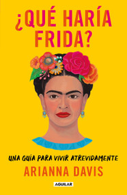 ¿Qué haría Frida?: Una guía para vivir atrevidamente / What Would Frida Do?: A Guide to Living Boldly (Spanish Edition) by Arianna Davis, 9786073804356
