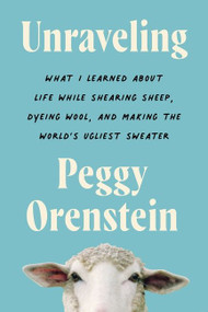 Unraveling (What I Learned About Life While Shearing Sheep, Dyeing Wool, and Making the World's Ugliest Sweater) - 9780063081727 by Peggy Orenstein, 9780063081727