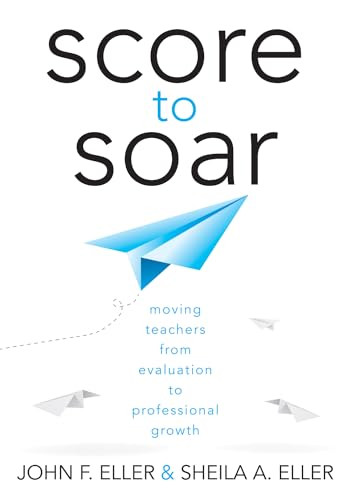 Score to Soar (Moving Teachers From Evaluation to Professional Growth) by John F. Eller, Sheila A. Eller, 9781936763443