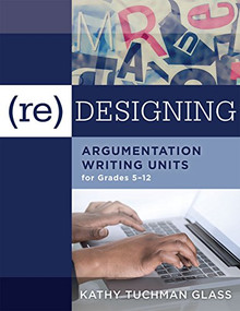 (Re)designing Argumentation Writing Units for Grades 5-12 (.) by Kathy Tuchman Glass, 9781942496700