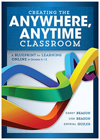 Creating the Anywhere, Anytime Classroom (A Blueprint for Learning Online in Grades K--12) by Casey Reason, Lisa Reason, 9781943874866