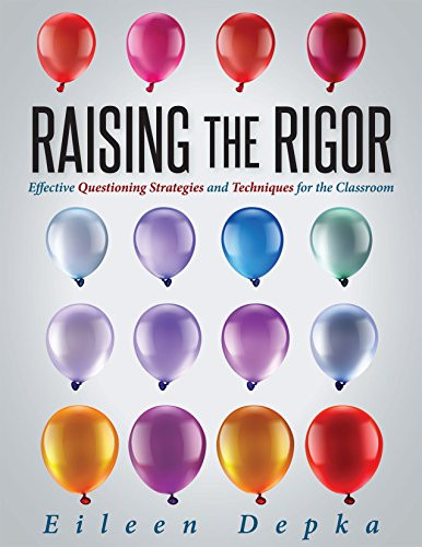 Raising the Rigor (Effective Questioning Strategies and Techniques for the Classroom (Teach Students to Write and Ask Their Own Meaningful Questions)) by Eileen Depka, 9781942496984