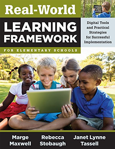 Real-World Learning Framework for Elementary Schools (Digital Tools and Practical Strategies for Successful Implementation) by Marge Maxwell, Rebecca Stobaugh, 9781943874514