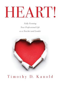 Heart! (Fully Forming Your Professional Life as a Teacher and Leader) by Timothy D. Kanold, 9781943874439