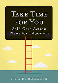 Take Time for You (Self-Care Action Plans for Educators (Using Maslow's Hierarchy of Needs and Positive Psychology)) by Tina H. Boogren, 9781945349713