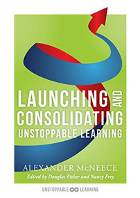 Launching and Consolidating Unstoppable Learning ((Student Engagement Strategies to Support Growth Mindsets and Increase Learner Autonomy)) by Alexander McNeece, 9781945349850
