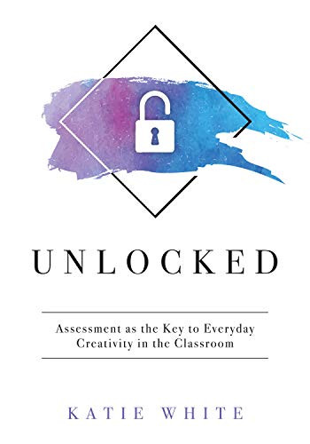 Unlocked (Assessment as the Key to Everyday Creativity in the Classroom (Teaching and Measuring Creativity and Creative Skills)) by Katie White, 9781947604513