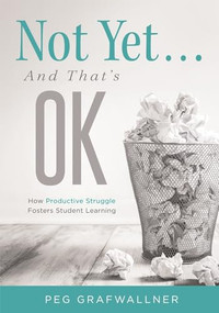 Not Yet . . . And That's OK (How Productive Struggle Fosters Student Learning) by Peg Grafwallner, 9781952812255