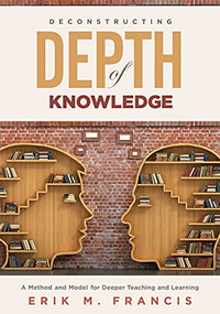 Deconstructing Depth of Knowledge (A Method and Model for Deeper Teaching and Learning) by Erik M. Francis, 9781951075156