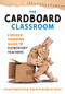 Cardboard Classroom (A Design-Thinking Guide for Elementary Teachers (The Best Educators Resource for Design Thinking with Comprehensive Examples)) by Doug Robertson, Jennifer Borgioli Binis, 9781952812552