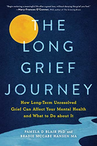 The Long Grief Journey (How Long-Term Unresolved Grief Can Affect Your Mental Health and What to Do About It) by Pamela D Blair PhD, Bradie McCabe Hansen MA, 9781728262666