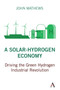 A Solar-Hydrogen Economy (Driving the Green Hydrogen Industrial Revolution) by John Mathews, 9781839986420