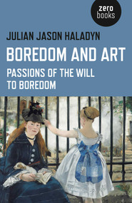 Boredom and Art (Passions Of The Will To Boredom) by Julian Jason Haladyn, 9781782799986