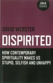 Dispirited (How Contemporary Spirituality Makes Us Stupid, Selfish and Unhappy) by David Webster, 9781846947025