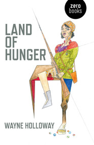 Land of Hunger (A Collection of Short Stories; Alternatively One Long One) by Wayne Holloway, 9781785350030