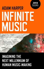 Infinite Music (Imagining the Next Millennium of Human Music-Making) by Adam Harper, 9781846949241