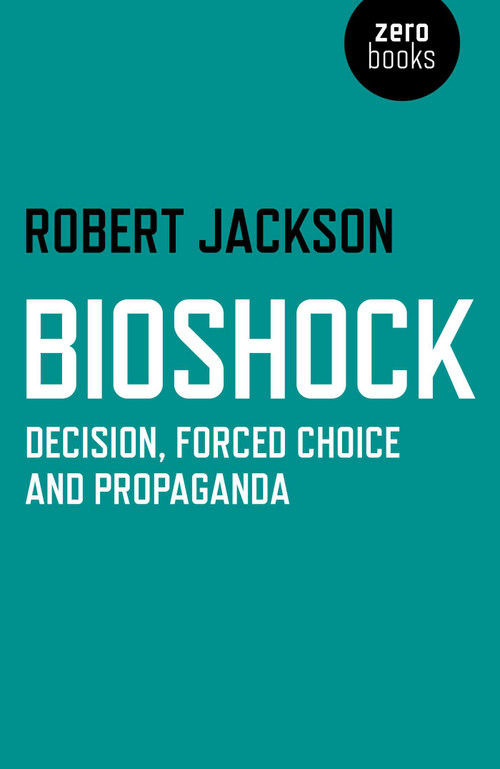 BioShock (Decision, Forced Choice and Propaganda) by Robert Jackson, 9781782793472
